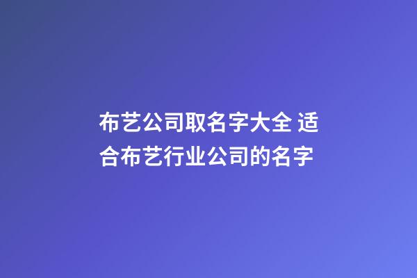 布艺公司取名字大全 适合布艺行业公司的名字-第1张-公司起名-玄机派
